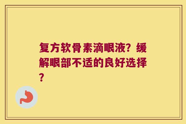 复方软骨素滴眼液?缓解眼部不适的良好选择? 复方软骨素滴眼液?缓解眼部不适的良好选择?