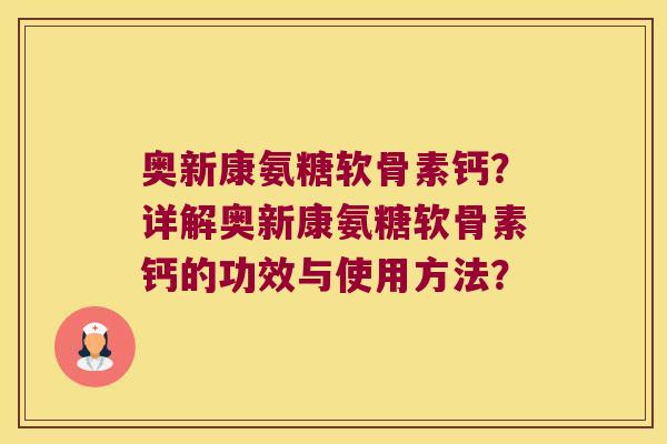 奥新康氨糖软骨素钙?详解奥新康氨糖软骨素钙的功效与使用方法?