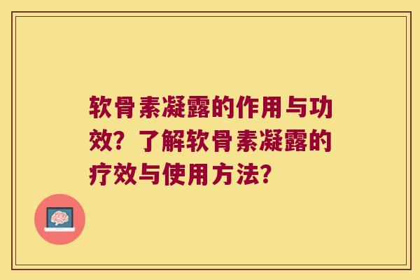 软骨素凝露的作用与功效？了解软骨素凝露的疗效与使用方法？