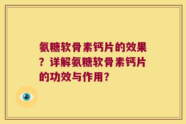 氨糖软骨素钙片的效果?详解氨糖软骨素钙片的功效与作用? 氨糖软骨素钙片的效果?详解氨糖软骨素钙片的功效与作用?