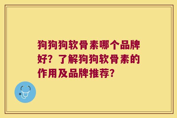 狗狗狗软骨素哪个品牌好?了解狗狗软骨素的作用及品牌推荐? 狗狗狗软骨素哪个品牌好?了解狗狗软骨素的作用及品牌推荐?