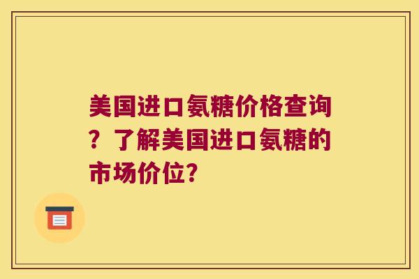 美国进口氨糖价格查询?了解美国进口氨糖的市场价位? 美国进口氨糖价格查询?了解美国进口氨糖的市场价位?