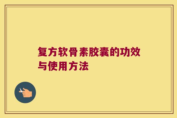 复方软骨素胶囊的功效与使用方法
