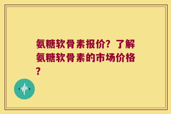氨糖软骨素报价?了解氨糖软骨素的市场价格? 氨糖软骨素报价?了解氨糖软骨素的市场价格?