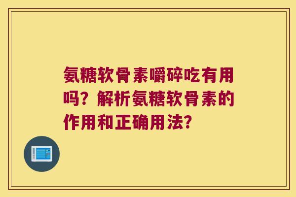 氨糖软骨素嚼碎吃有用吗?解析氨糖软骨素的作用和正确用法? 氨糖软骨素嚼碎吃有用吗?解析氨糖软骨素的作用和正确用法?