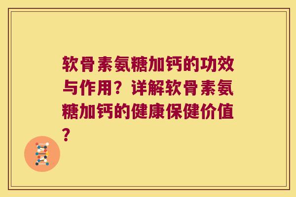 软骨素氨糖加钙的功效与作用？详解软骨素氨糖加钙的健康保健价值？