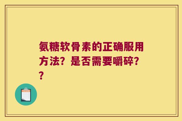 氨糖软骨素的正确服用方法?是否需要嚼碎?? 氨糖软骨素的正确服用方法?是否需要嚼碎??