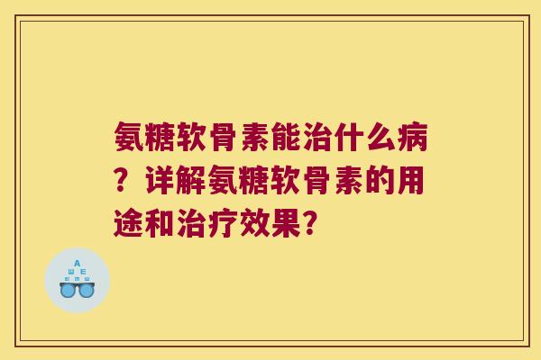 氨糖软骨素能什么?详解氨糖软骨素的用途和效果? 氨糖软骨素能什么?详解氨糖软骨素的用途和效果?