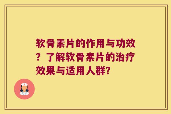 软骨素片的作用与功效?了解软骨素片的效果与适用人群? 软骨素片的作用与功效?了解软骨素片的效果与适用人群?