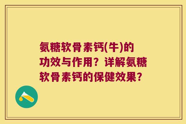 氨糖软骨素钙(牛)的功效与作用?详解氨糖软骨素钙的保健效果? 氨糖软骨素钙(牛)的功效与作用?详解氨糖软骨素钙的保健效果?
