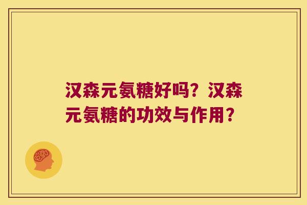 汉森元氨糖好吗?汉森元氨糖的功效与作用? 汉森元氨糖好吗?汉森元氨糖的功效与作用?