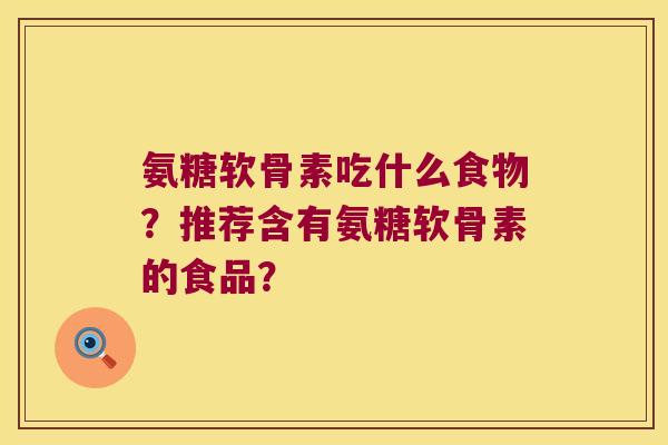 氨糖软骨素吃什么食物?推荐含有氨糖软骨素的食品?