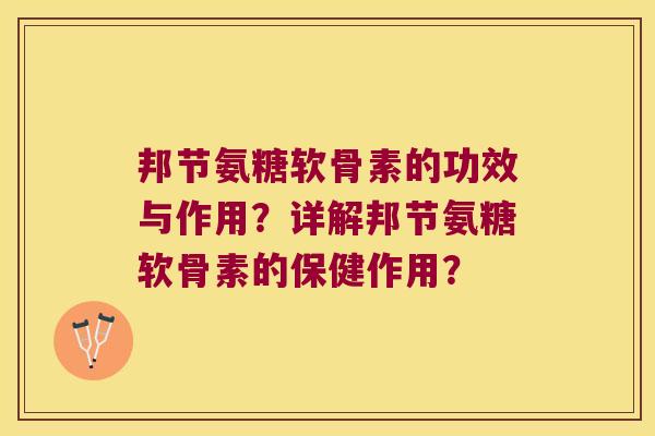邦节氨糖软骨素的功效与作用?详解邦节氨糖软骨素的保健作用? 邦节氨糖软骨素的功效与作用?详解邦节氨糖软骨素的保健作用?