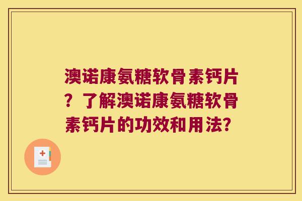 澳诺康氨糖软骨素钙片?了解澳诺康氨糖软骨素钙片的功效和用法? 澳诺康氨糖软骨素钙片?了解澳诺康氨糖软骨素钙片的功效和用法?