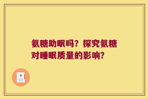 氨糖助眠吗?探究氨糖对质量的影响? 氨糖助眠吗?探究氨糖对质量的影响?
