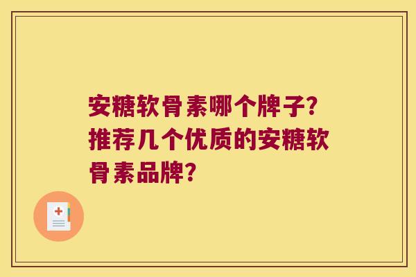 安糖软骨素哪个牌子?推荐几个优质的安糖软骨素品牌? 安糖软骨素哪个牌子?推荐几个优质的安糖软骨素品牌?