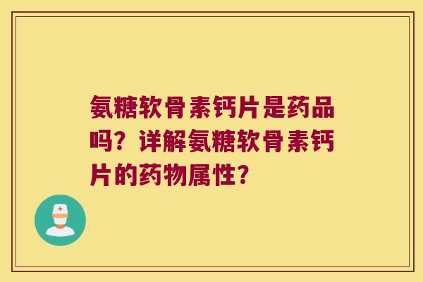 氨糖软骨素钙片是药品吗?详解氨糖软骨素钙片的属性? 氨糖软骨素钙片是药品吗?详解氨糖软骨素钙片的属性?