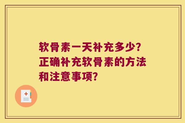 软骨素一天补充多少？正确补充软骨素的方法和注意事项？