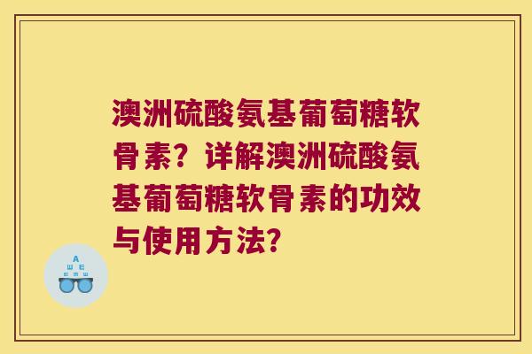 澳洲硫酸氨基葡萄糖软骨素?详解澳洲硫酸氨基葡萄糖软骨素的功效与使用方法?