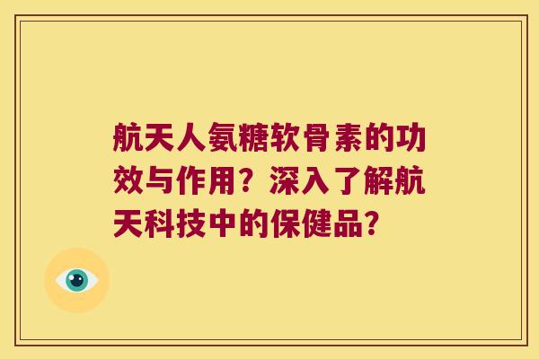 航天人氨糖软骨素的功效与作用?深入了解航天科技中的保健品?