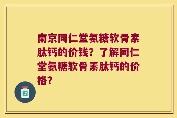 南京同仁堂氨糖软骨素肽钙的价钱?了解同仁堂氨糖软骨素肽钙的价格? 南京同仁堂氨糖软骨素肽钙的价钱?了解同仁堂氨糖软骨素肽钙的价格?
