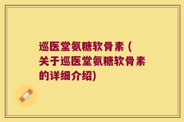 巡医堂氨糖软骨素 (关于巡医堂氨糖软骨素的详细介绍) 巡医堂氨糖软骨素 (关于巡医堂氨糖软骨素的详细介绍)