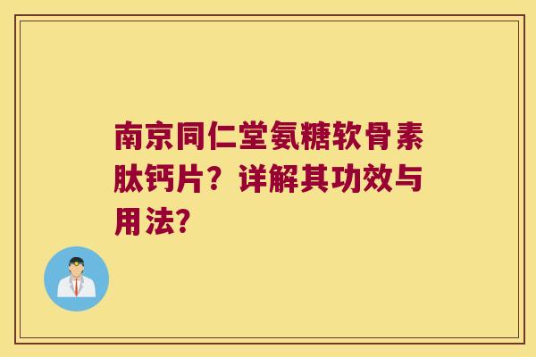 南京同仁堂氨糖软骨素肽钙片?详解其功效与用法? 南京同仁堂氨糖软骨素肽钙片?详解其功效与用法?