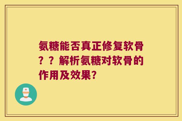 氨糖能否真正修复软骨??解析氨糖对软骨的作用及效果? 氨糖能否真正修复软骨??解析氨糖对软骨的作用及效果?