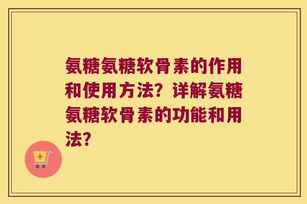 氨糖氨糖软骨素的作用和使用方法?详解氨糖氨糖软骨素的功能和用法? 氨糖氨糖软骨素的作用和使用方法?详解氨糖氨糖软骨素的功能和用法?