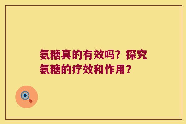 氨糖真的有效吗?探究氨糖的疗效和作用? 氨糖真的有效吗?探究氨糖的疗效和作用?