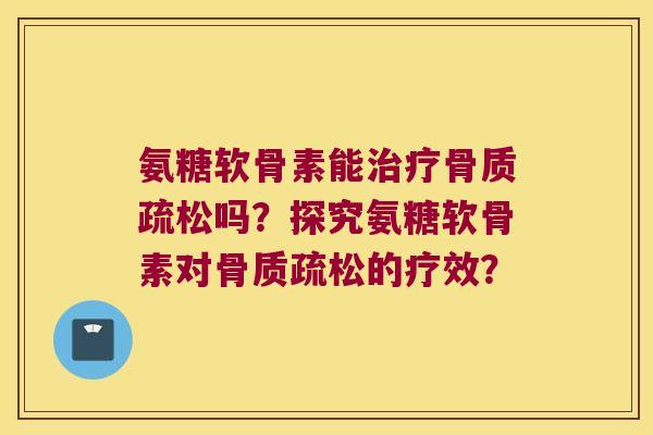氨糖软骨素能吗?探究氨糖软骨素对的疗效? 氨糖软骨素能吗?探究氨糖软骨素对的疗效?