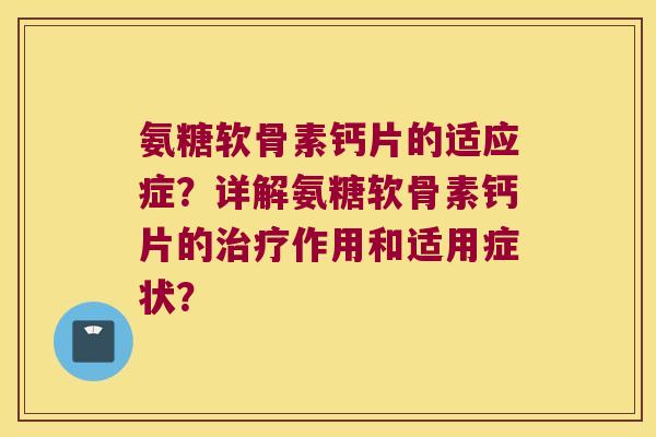 氨糖软骨素钙片的适应症？详解氨糖软骨素钙片的作用和适用症状？