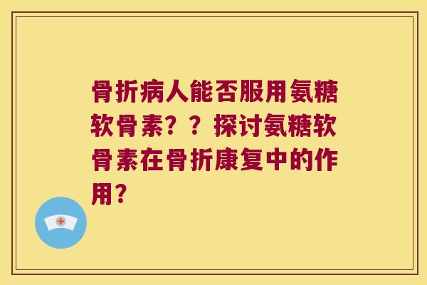 人能否服用氨糖软骨素??探讨氨糖软骨素在康复中的作用? 人能否服用氨糖软骨素??探讨氨糖软骨素在康复中的作用?