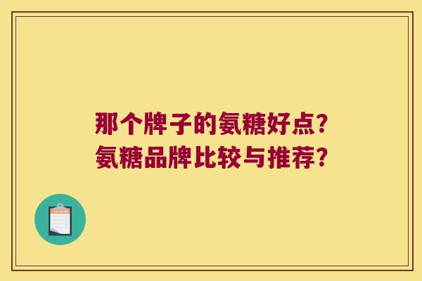 那个牌子的氨糖好点?氨糖品牌比较与推荐?