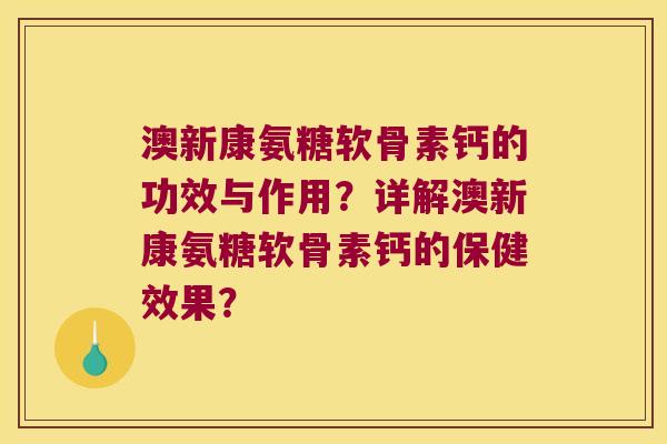 澳新康氨糖软骨素钙的功效与作用?详解澳新康氨糖软骨素钙的保健效果?
