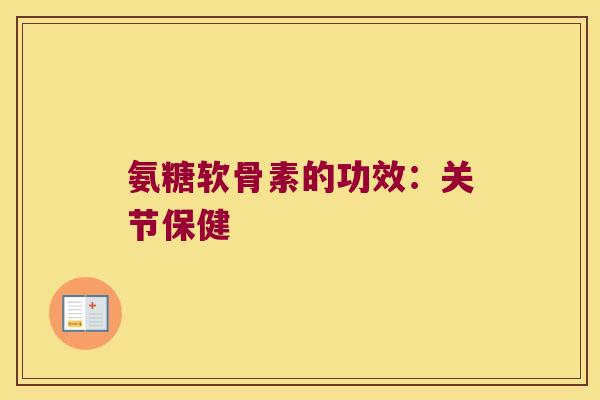 氨糖软骨素的功效:关节保健 氨糖软骨素的功效:关节保健