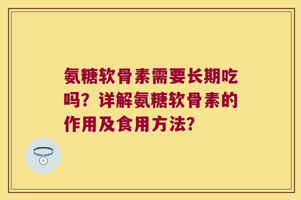 氨糖软骨素需要长期吃吗？详解氨糖软骨素的作用及食用方法？