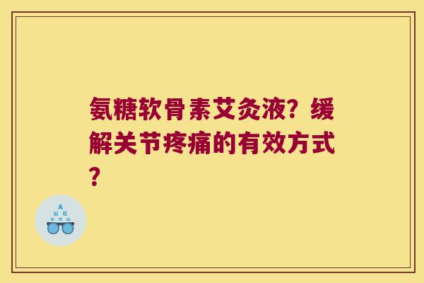 氨糖软骨素艾灸液?缓解关节的有效方式? 氨糖软骨素艾灸液?缓解关节的有效方式?