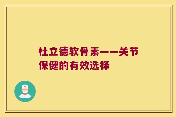 杜立德软骨素——关节保健的有效选择