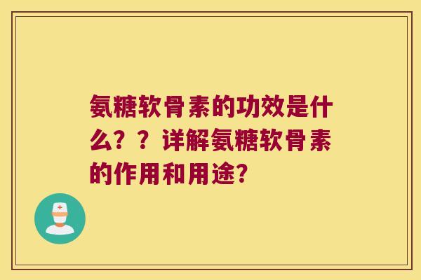 氨糖软骨素的功效是什么？？详解氨糖软骨素的作用和用途？