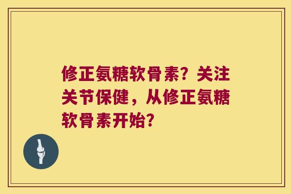 修正氨糖软骨素?关注关节保健,从修正氨糖软骨素开始? 修正氨糖软骨素?关注关节保健,从修正氨糖软骨素开始?