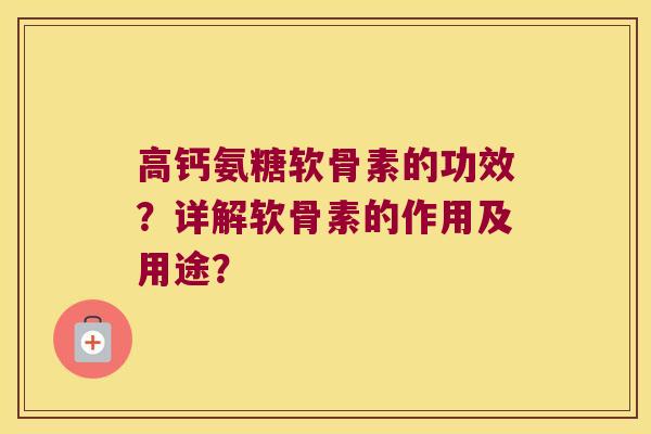 高钙氨糖软骨素的功效？详解软骨素的作用及用途？