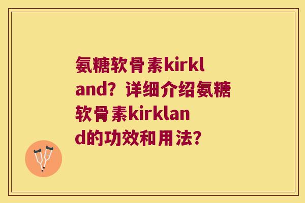 氨糖软骨素kirkland?详细介绍氨糖软骨素kirkland的功效和用法? 氨糖软骨素kirkland?详细介绍氨糖软骨素kirkland的功效和用法?
