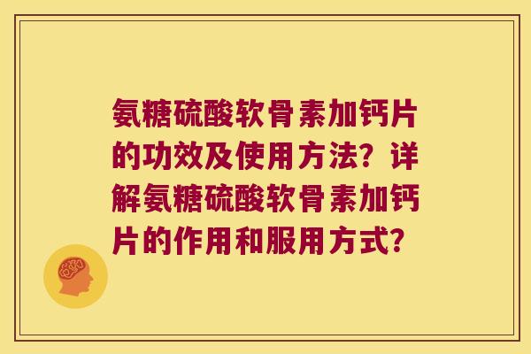 氨糖硫酸软骨素加钙片的功效及使用方法?详解氨糖硫酸软骨素加钙片的作用和服用方式? 氨糖硫酸软骨素加钙片的功效及使用方法?详解氨糖硫酸软骨素加钙片的作用和服用方式?