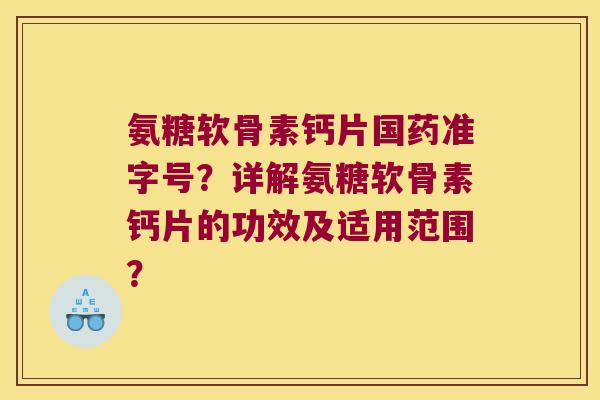 氨糖软骨素钙片国药准字号?详解氨糖软骨素钙片的功效及适用范围? 氨糖软骨素钙片国药准字号?详解氨糖软骨素钙片的功效及适用范围?
