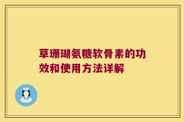 草珊瑚氨糖软骨素的功效和使用方法详解 草珊瑚氨糖软骨素的功效和使用方法详解