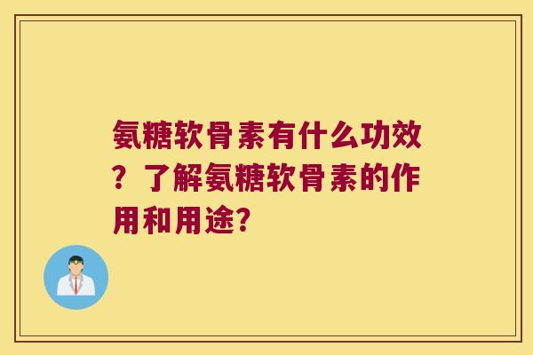 氨糖软骨素有什么功效?了解氨糖软骨素的作用和用途? 氨糖软骨素有什么功效?了解氨糖软骨素的作用和用途?