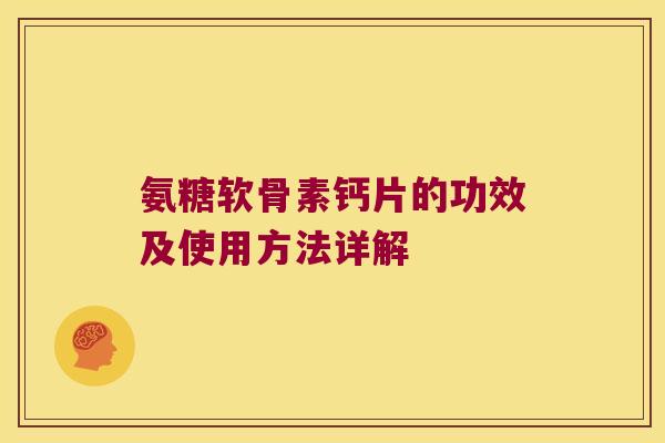 氨糖软骨素钙片的功效及使用方法详解 氨糖软骨素钙片的功效及使用方法详解