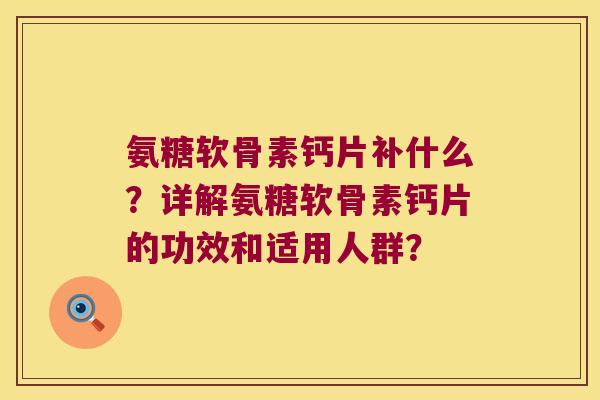 氨糖软骨素钙片补什么?详解氨糖软骨素钙片的功效和适用人群? 氨糖软骨素钙片补什么?详解氨糖软骨素钙片的功效和适用人群?