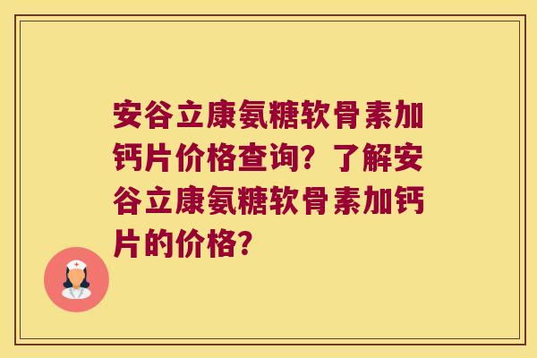 安谷立康氨糖软骨素加钙片价格查询?了解安谷立康氨糖软骨素加钙片的价格? 安谷立康氨糖软骨素加钙片价格查询?了解安谷立康氨糖软骨素加钙片的价格?